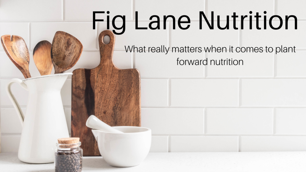 Fig Lane Nutrition- What really matters when it comes to plant forward nutrition