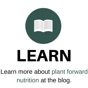 Learn- Learn more about plant forward nutrition at the blog.