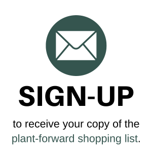 Sign-up for email list to receive your copy of the plant-forward shopping list. 